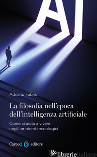 Copertina del libro FILOSOFIA NELL'EPOCA DELL'INTELLIGENZA ARTIFICIALE. COME CI AIUTA A VIVERE IN AM