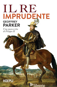 Copertina del libro RE IMPRUDENTE. UNA NUOVA VITA DI FILIPPO II (IL)