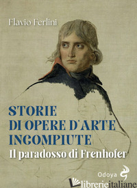 Copertina del libro STORIE DI OPERE D'ARTE INCOMPIUTE. IL PARADOSSO DI FRENHOFER
