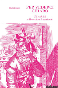 Copertina del libro PER VEDERCI CHIARO. GLI OCCHIALI E L'INVENTORE INESISTENTE. EDIZ. ILLUSTRATA