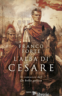 ALBA DI CESARE. IL ROMANZO DEL DE BELLO GALLICO (L') FORTE FRANCO