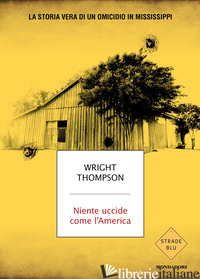 NIENTE UCCIDE COME L'AMERICA. LA STORIA VERA DI UN OMICIDIO IN MISSISSIPPI THOMPSON WRIGHT