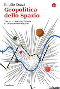 GEOPOLITICA DELLO SPAZIO. STORIA, ECONOMIA E FUTURO DI UN NUOVO CONTINENTE COZZI EMILIO
