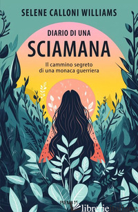 DIARIO DI UNA SCIAMANA. IL CAMMINO SEGRETO DI UNA MONACA GUERRIERA CALLONI WILLIAMS SELENE