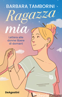 RAGAZZA MIA. LETTERA ALLE DONNE LIBERE DI DOMANI TAMBORINI BARBARA