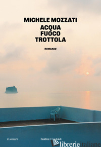 ACQUA FUOCO TROTTOLA MOZZATI MICHELE