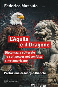 AQUILA E IL DRAGONE. DIPLOMAZIA CULTURALE E SOFT POWER NEL CONFLITTO SINO-AMERIC MUSSUTO FEDERICO