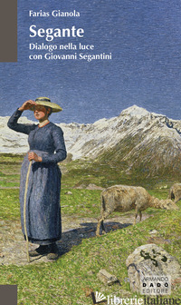 Copertina del libro SEGANTE. DIALOGO NELLA LUCE CON GIOVANNI SEGANTINI