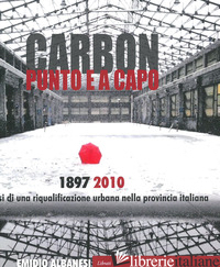 CARBON PUNTO E A CAPO. 1897-2010. GENESI DI UNA RIQUALIFICAZIONE URBANA NELLA PR - ALBANESI EMIDIO